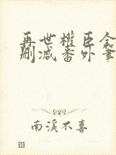 再世权臣全文无删减番外笔趣阁