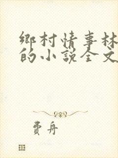 乡村情事林大牛的小说全文免费阅读无弹窗的