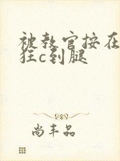 被教官按在寝室狂c到腿