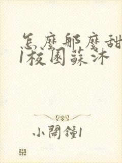 怎么那么甜1v1校园苏沐