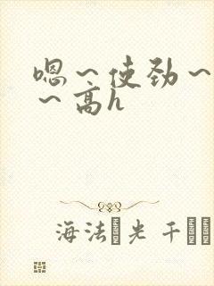 嗯～使劲～别停～高h