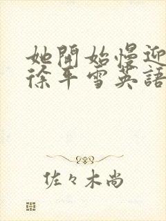 她开始慢迎迎合徐平雪英语