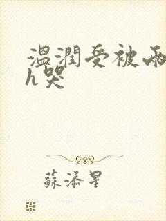 温润受被两个攻h哭