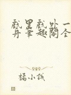 戏里戏外一叶孤舟笔趣阁全文