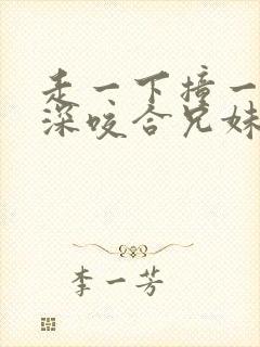 走一下撞一下深深咬合兄妹