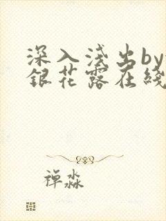深入浅出by金银花露在线全文免费阅读