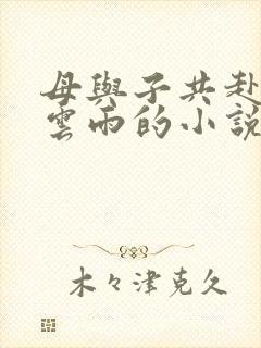 母与子共赴巫山云雨的小说阅读