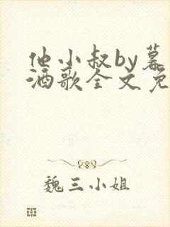 他小叔by暮色酒歌全文免费阅读