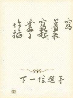 作业写着写着就插了起来