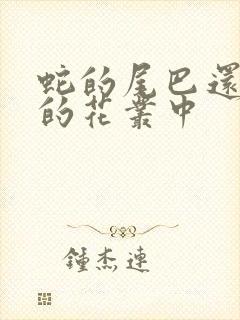 蛇的尾巴还在我的花丛中