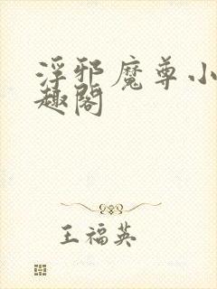 浮邪魔尊小说笔趣阁