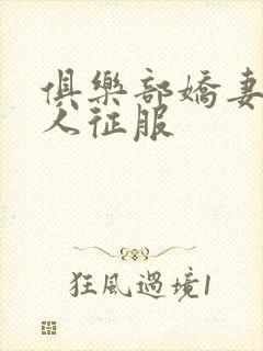 俱乐部娇妻被黑人征服