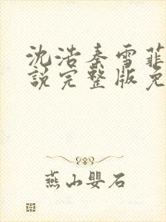 沈浩秦雪菲的小说完整版免费笔趣阁