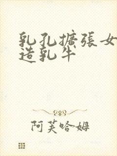 乳孔扩张女体改造乳牛