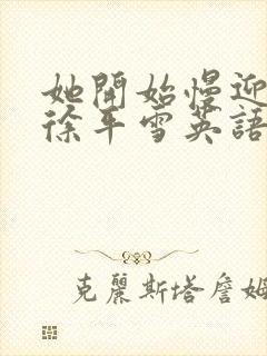 她开始慢迎迎合徐平雪英语