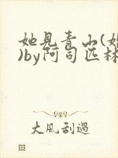 她见青山(婚后)by阿司匹林免费阅读