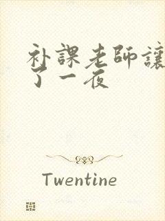 补课老师让我爽了一夜