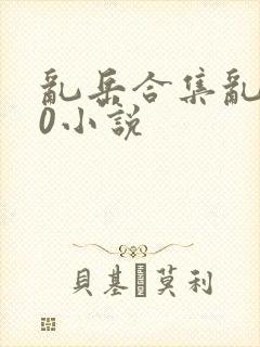 乱岳合集乱500小说