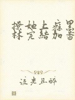 撩她上瘾黑暗森林完结加番外