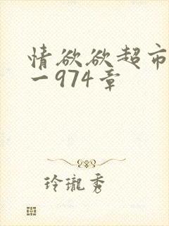 情欲欲超市之1一974章