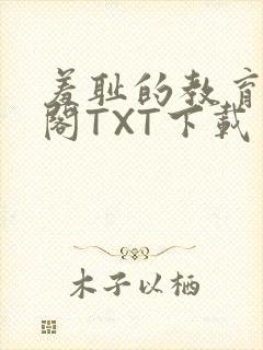 羞耻的教育笔趣阁TXT下载