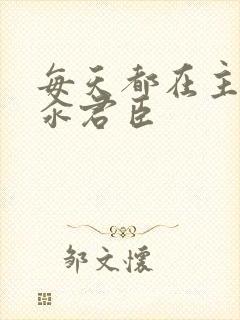 每天都在主动求汆君臣