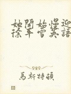 她开始慢迎迎合徐平雪英语