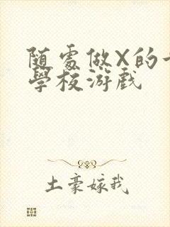 随处做X的世界学校游戏