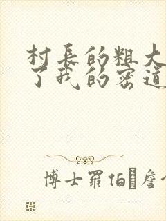 村长的粗大挺进了我的密道