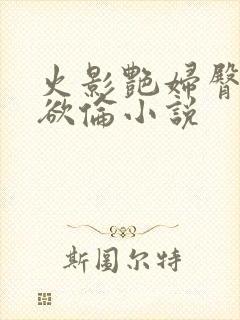 火影艳妇臀荡乳欲伦小说
