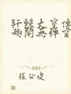 轩辕大宝传奇笔趣阁无弹窗