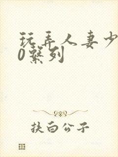 玩弄人妻少妇70系列