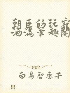 朝臣的玩宠深杯酒满笔趣阁