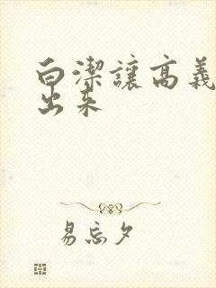 白洁让高义别拔出来