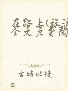 在路上(旅游)全文免费阅读笔趣阁