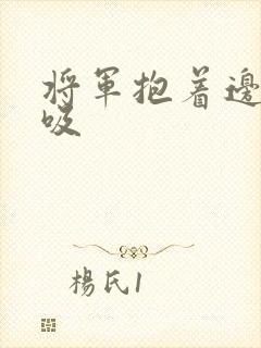 将军抱着边走边吸