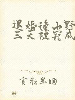 退婚后山野糙汉三天被宠成宝小说