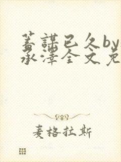 蓄谋已久by魏承泽全文免费笔趣阁