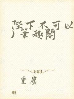 陛下不可以(限) 笔趣阁