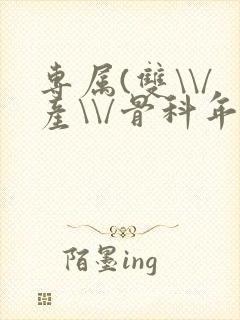 专属(双\\/产\\/骨科年下)纤仟