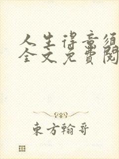 人生得意须纵欢全文免费阅读