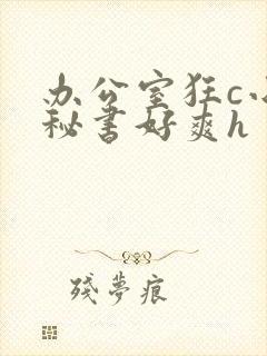 办公室狂c小雪秘书好爽h