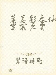 叶真彩衣仙子齐云宗免费