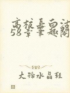 高校长白沽1-58章笔趣阁