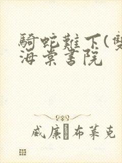 骑蛇难下(双)海棠书院