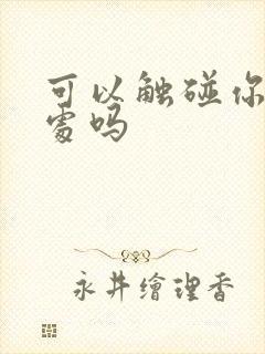 可以触碰你的深处吗