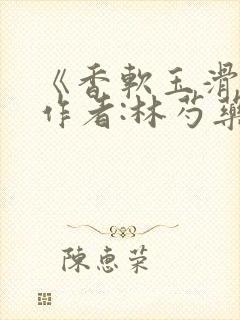 《香软玉滑》 作者:林芍药