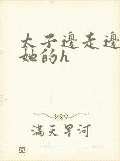 太子边走边挺进她的h