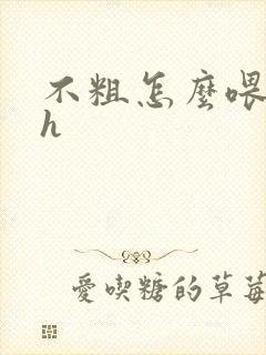 不粗怎么喂饱你h