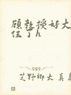 顾教授好大含不住了h